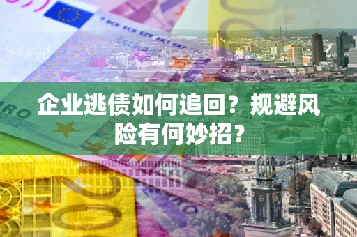济南企业逃债如何追回？规避风险有何妙招？