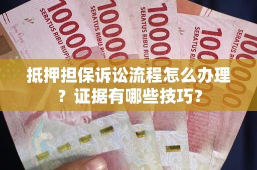 济南抵押担保诉讼流程怎么办理？证据有哪些技巧？
