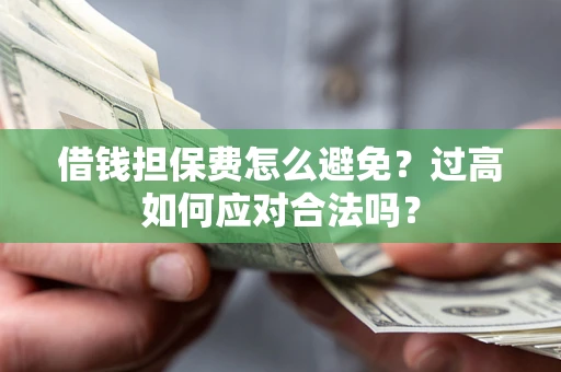 济南借钱担保费怎么避免？过高如何应对合法吗？