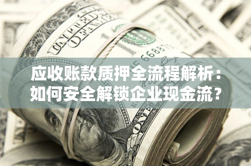 济南应收账款质押全流程解析：如何安全解锁企业现金流？
