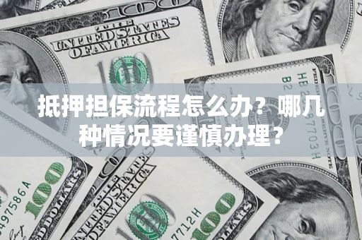 济南抵押担保流程怎么办？哪几种情况要谨慎办理？