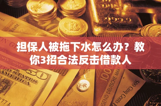 济南担保人被拖下水怎么办？教你3招合法反击借款人