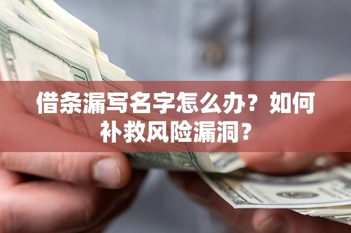 济南借条漏写名字怎么办？如何补救风险漏洞？