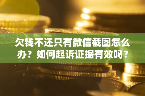 济南欠钱不还只有微信截图怎么办？如何起诉证据有效吗？
