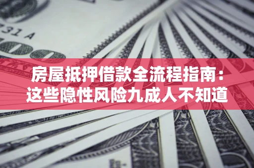 济南房屋抵押借款全流程指南：这些隐性风险九成人不知道
