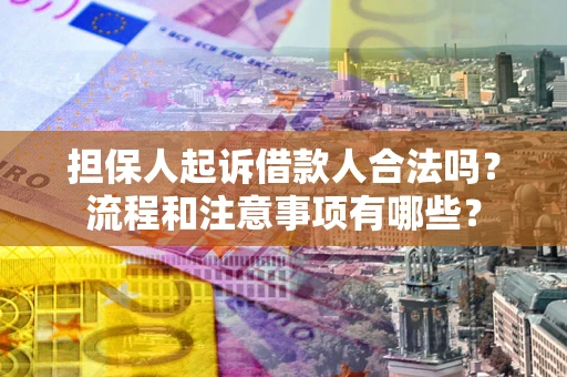济南担保人起诉借款人合法吗？流程和注意事项有哪些？
