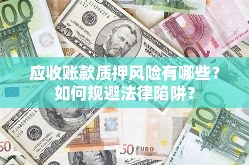 济南应收账款质押风险有哪些？如何规避法律陷阱？