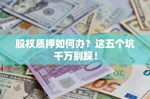 济南股权质押如何办？这五个坑千万别踩！