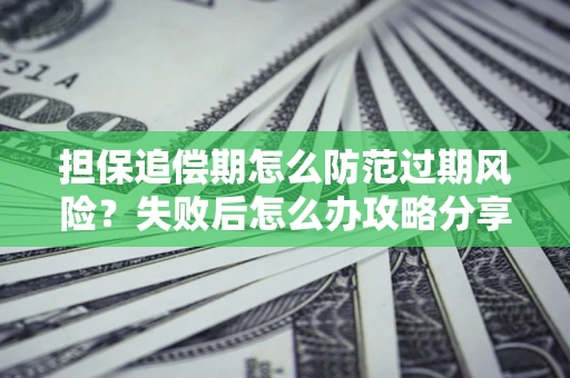 济南担保追偿期怎么防范过期风险？失败后怎么办攻略分享