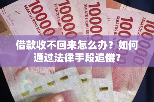 济南借款收不回来怎么办？如何通过法律手段追偿？