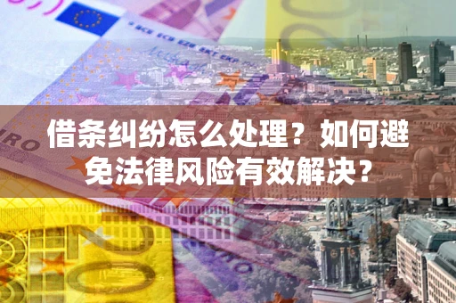 济南借条纠纷怎么处理？如何避免法律风险有效解决？