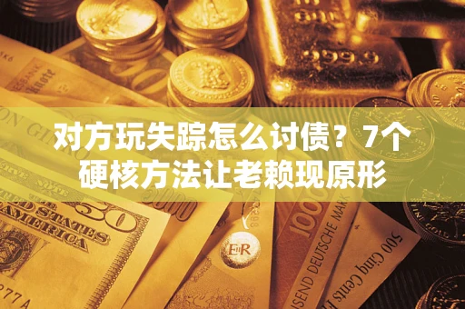 济南对方玩失踪怎么讨债？7个硬核方法让老赖现原形