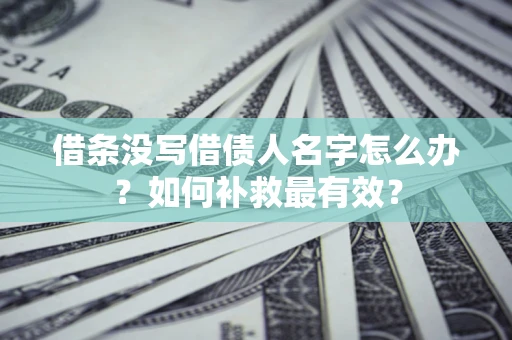 济南借条没写借债人名字怎么办？如何补救最有效？