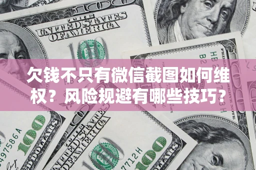 济南欠钱不只有微信截图如何维权？风险规避有哪些技巧？