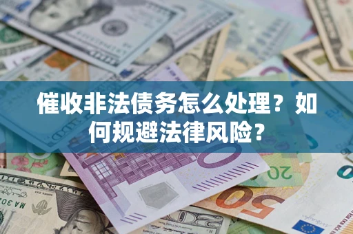 济南催收非法债务怎么处理？如何规避法律风险？