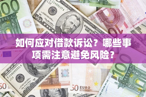 济南如何应对借款诉讼？哪些事项需注意避免风险？