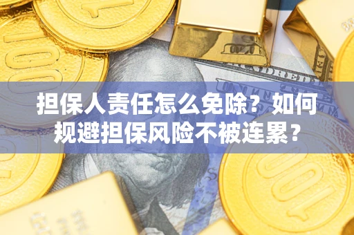 济南担保人责任怎么免除？如何规避担保风险不被连累？