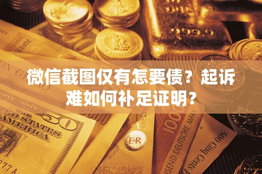 济南微信截图仅有怎要债？起诉难如何补足证明？