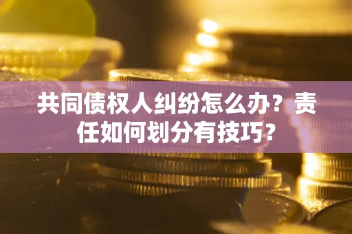 济南共同债权人纠纷怎么办？责任如何划分有技巧？