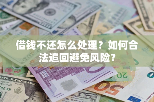 济南借钱不还怎么处理？如何合法追回避免风险？
