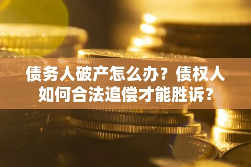 济南债务人破产怎么办？债权人如何合法追偿才能胜诉？