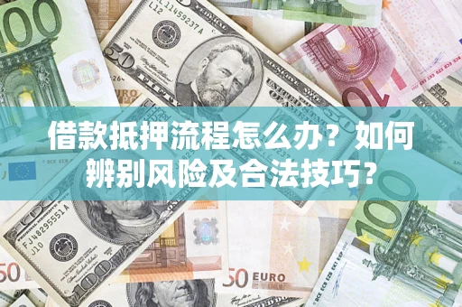 济南借款抵押流程怎么办？如何辨别风险及合法技巧？