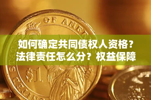 济南如何确定共同债权人资格？法律责任怎么分？权益保障技巧揭秘！
