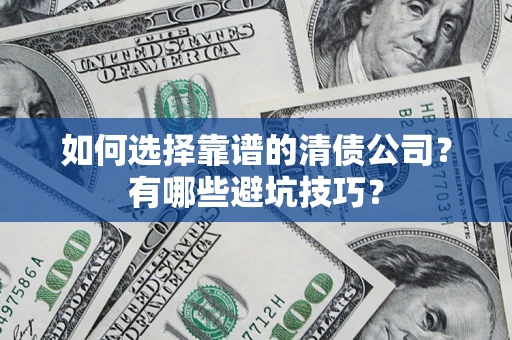 济南如何选择靠谱的清债公司？有哪些避坑技巧？