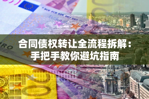 济南合同债权转让全流程拆解：手把手教你避坑指南