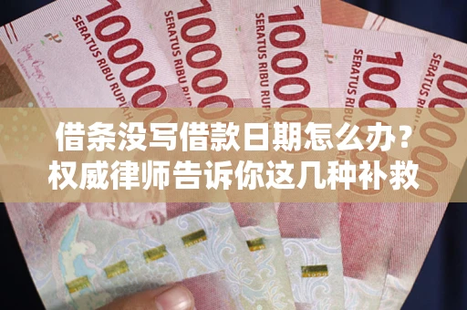 济南借条没写借款日期怎么办？权威律师告诉你这几种补救方法！