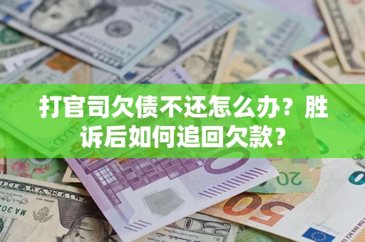 济南打官司欠债不还怎么办？胜诉后如何追回欠款？