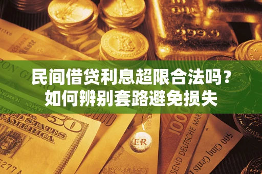济南民间借贷利息超限合法吗？如何辨别套路避免损失