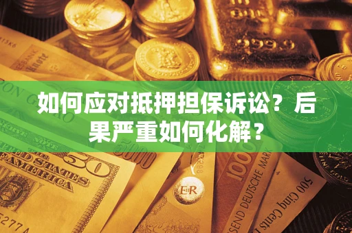 济南如何应对抵押担保诉讼？后果严重如何化解？