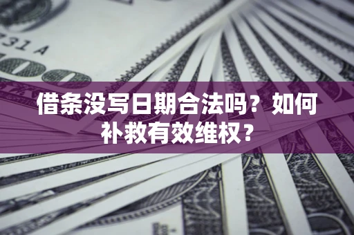 济南借条没写日期合法吗？如何补救有效维权？