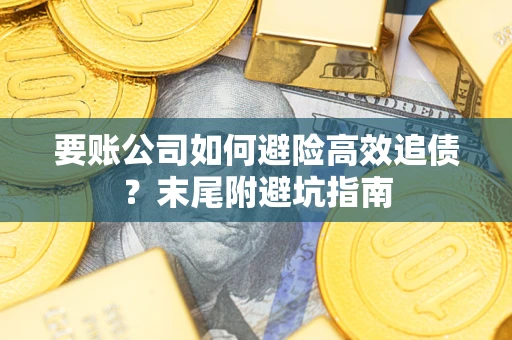 济南要账公司如何避险高效追债？末尾附避坑指南