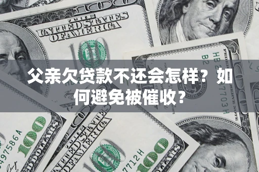 济南父亲欠贷款不还会怎样？如何避免被催收？