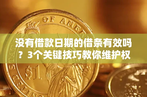 济南没有借款日期的借条有效吗？3个关键技巧教你维护权益