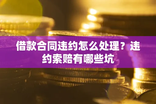济南借款合同违约怎么处理？违约索赔有哪些坑
