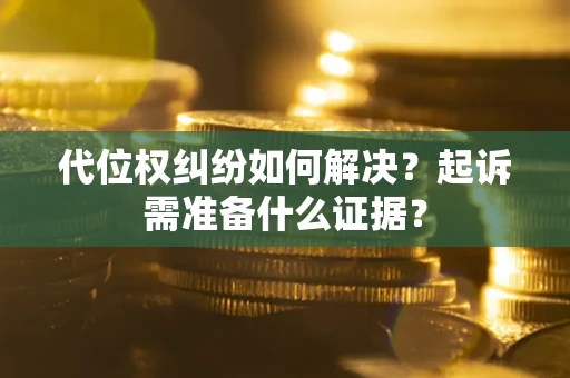 济南代位权纠纷如何解决？起诉需准备什么证据？