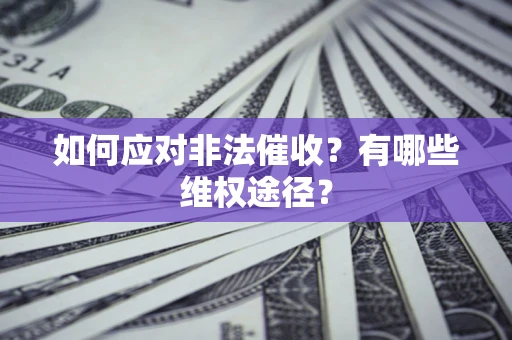 济南如何应对非法催收？有哪些维权途径？