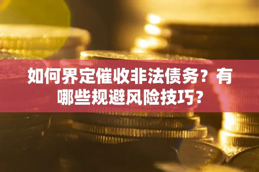 济南如何界定催收非法债务？有哪些规避风险技巧？