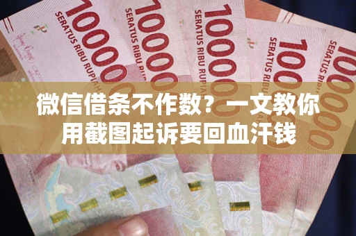 济南微信借条不作数？一文教你用截图起诉要回血汗钱
