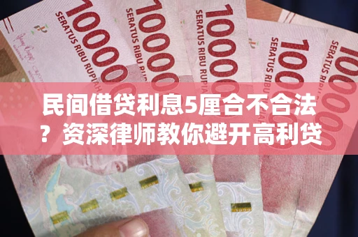 济南民间借贷利息5厘合不合法？资深律师教你避开高利贷陷阱