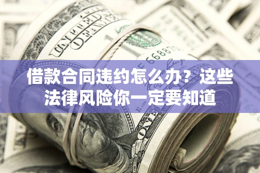 济南借款合同违约怎么办？这些法律风险你一定要知道