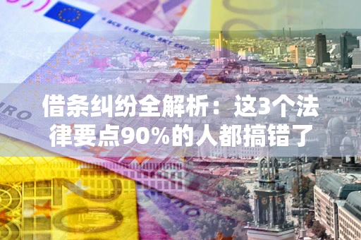 济南借条纠纷全解析：这3个法律要点90%的人都搞错了