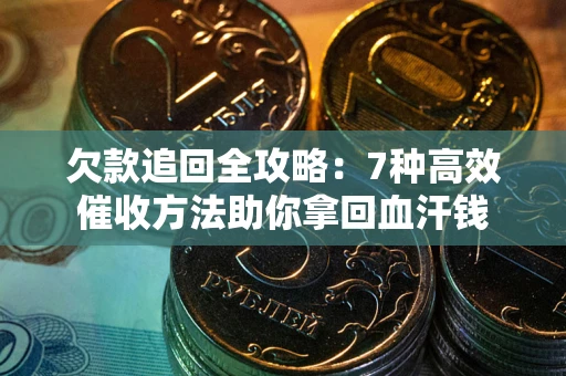 济南欠款追回全攻略：7种高效催收方法助你拿回血汗钱
