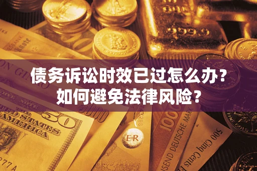 济南债务诉讼时效已过怎么办？如何避免法律风险？