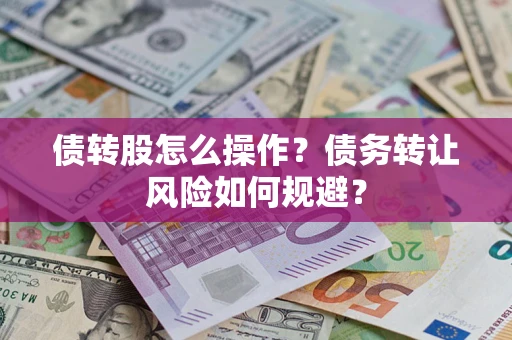 济南债转股怎么操作？债务转让风险如何规避？