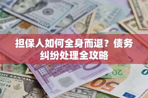济南担保人如何全身而退？债务纠纷处理全攻略