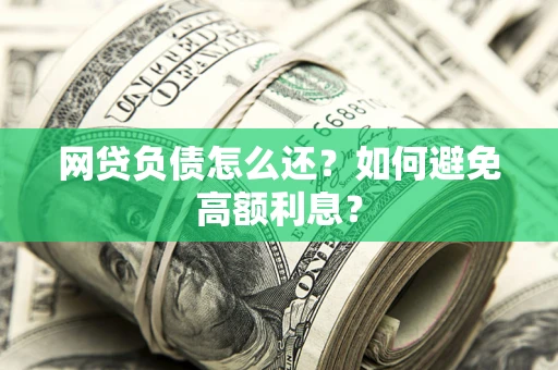 济南网贷负债怎么还？如何避免高额利息？